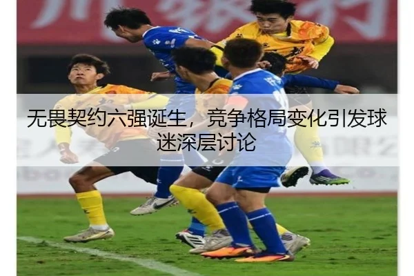 无畏契约六强诞生，竞争格局变化引发球迷深层讨论